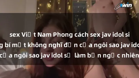 sex Việt Nam Phong cách sex jav idol siêu hấp dẫn: Những bí mật không nghĩ đến của ngôi sao jav idol sẽ làm bạn ngạc nhiên!