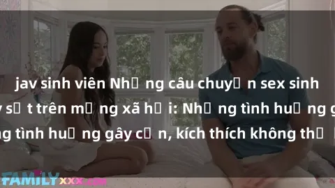 jav sinh viên Những câu chuyện sex sinh viên Việt Nam gây sốt trên mạng xã hội: Những tình huống gây cấn, kích thích không thể bỏ qua