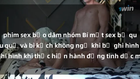 phim sex bạo dâm nhóm Bí mật sex bị quay lén: Những hậu quả và bi kịch không ngờ khi bị ghi hình khi thực hiện hành động tình dục mà không biết.