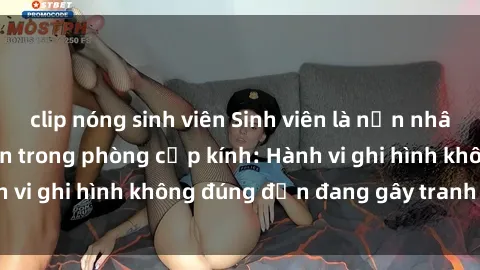 clip nóng sinh viên Sinh viên là nạn nhân của video quay lén trong phòng cấp kính: Hành vi ghi hình không đúng đắn đang gây tranh cãi lớn