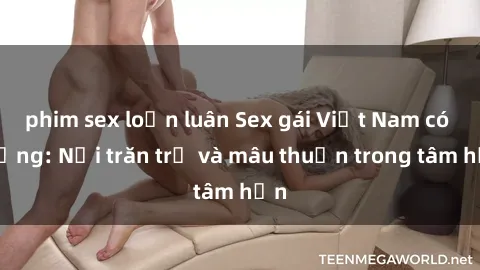 phim sex loạn luân Sex gái Việt Nam có chồng: Nỗi trăn trở và mâu thuẫn trong tâm hồn