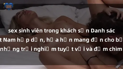sex sinh viên trong khách sạn Danh sách các cô gái gọi Việt Nam hấp dẫn, hứa hẹn mang đến cho bạn những trải nghiệm tuyệt vời và đắm chìm trong cảm xúc tuyệt vời.