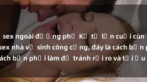 sex ngoài đường phố Kể từ lần cuối cùng bạn thực hành sex nhà vệ sinh công cộng, đây là cách bạn phải làm để tránh rủi ro và tối ưu trải nghiệm.