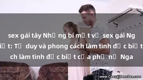 sex gái tây Những bí mật về sex gái Nga mà bạn chưa biết: Tư duy và phong cách làm tình đặc biệt của phụ nữ Nga