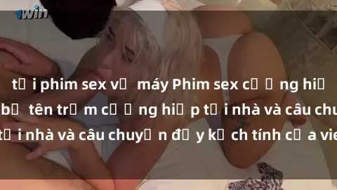 tải phim sex về máy Phim sex cưỡng hiếp vietsub: Nữ sinh bị tên trộm cưỡng hiếp tại nhà và câu chuyện đầy kịch tính của vietsub