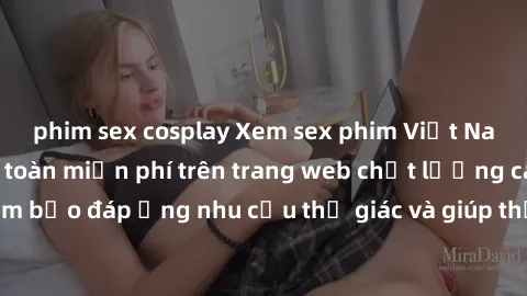 phim sex cosplay Xem sex phim Việt Nam không che hoàn toàn miễn phí trên trang web chất lượng cao. Đảm bảo đáp ứng nhu cầu thị giác và giúp thỏa mãn mong muốn của bạn.