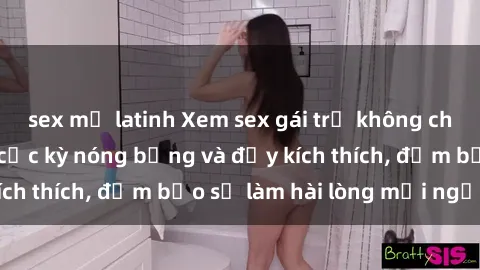sex mỹ latinh Xem sex gái trẻ không che hấp dẫn nhất, cực kỳ nóng bỏng và đầy kích thích, đảm bảo sẽ làm hài lòng mọi người!