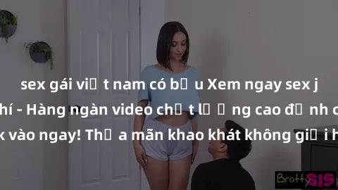 sex gái việt nam có bầu Xem ngay sex jav full HD miễn phí - Hàng ngàn video chất lượng cao đỉnh cao chỉ cần click vào ngay! Thỏa mãn khao khát không giới hạn, đón chờ những trải nghiệm mới lạ!