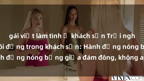 gái việt làm tình ở khách sạn Trải nghiệm sex sinh viên sôi động trong khách sạn: Hành động nóng bỏng giữa đám đông, không ai bị bỏ lỡ