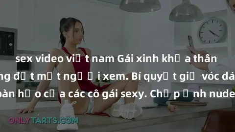 sex video việt nam Gái xinh khỏa thân khoe dáng nóng bỏng đốt mắt người xem. Bí quyết giữ vóc dáng hoàn hảo của các cô gái sexy. Chụp ảnh nude tự tin không sợ lộ hàng.