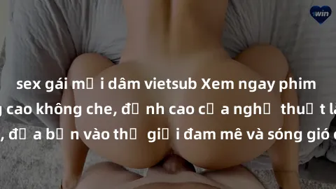 sex gái mại dâm vietsub Xem ngay phim sex HD chất lượng cao không che, đỉnh cao của nghệ thuật làm tình, đưa bạn vào thế giới đam mê và sóng gió của tình yêu không giới hạn.