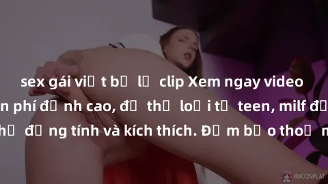 sex gái việt bị lộ clip Xem ngay video sex không che miễn phí đỉnh cao, đủ thể loại từ teen, milf đến các cảnh quan hệ đồng tính và kích thích. Đảm bảo thoả mãn mọi khả năng kích thích của bạn!