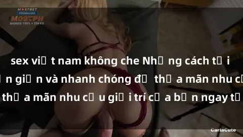 sex việt nam không che Những cách tải phim sex về máy đơn giản và nhanh chóng để thỏa mãn nhu cầu giải trí của bạn ngay tại nhà