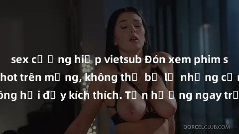 sex cưỡng hiếp vietsub Đón xem phim sex mới nhất đang hot trên mạng, không thể bỏ lỡ những cảnh nóng hổi đầy kích thích. Tận hưởng ngay trước khi bị xoá chóng mặt!