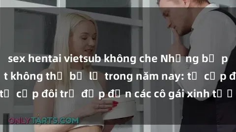 sex hentai vietsub không che Những bộ phim sex JAV hot nhất không thể bỏ lỡ trong năm nay: từ cặp đôi trẻ đẹp đến các cô gái xinh tươi đầy sức hút.