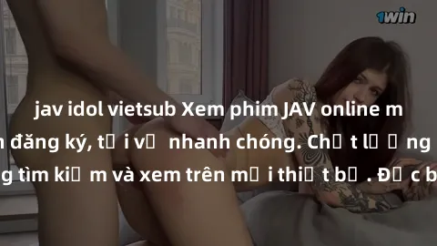 jav idol vietsub Xem phim JAV online miễn phí không cần đăng ký, tải về nhanh chóng. Chất lượng HD, dễ dàng tìm kiếm và xem trên mọi thiết bị. Đặc biệt, không quảng cáo làm phiền.
