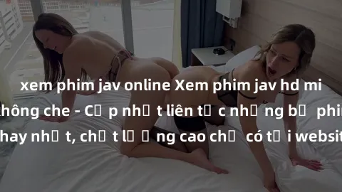 xem phim jav online Xem phim jav hd miễn phí đỉnh cao không che - Cập nhật liên tục những bộ phim sex hay nhất, chất lượng cao chỉ có tại website chuyên nghiệp hàng đầu.