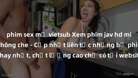 phim sex mỹ vietsub Xem phim jav hd miễn phí đỉnh cao không che - Cập nhật liên tục những bộ phim sex hay nhất, chất lượng cao chỉ có tại website chuyên nghiệp hàng đầu.