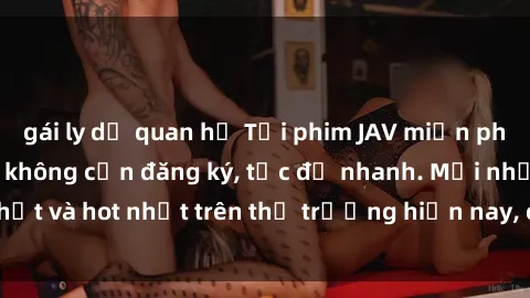 gái ly dị quan hệ Tải phim JAV miễn phí chất lượng cao, không cần đăng ký, tốc độ nhanh. Mới nhất và hot nhất trên thị trường hiện nay, cập nhật hàng ngày.