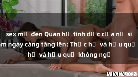 sex mỹ đen Quan hệ tình dục của nữ sinh Việt Nam ngày càng tăng lên: Thực hư và hậu quả không ngờ