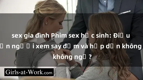 sex gia đình Phim sex học sinh: Điều gì khiến người xem say đắm và hấp dẫn không ngờ?