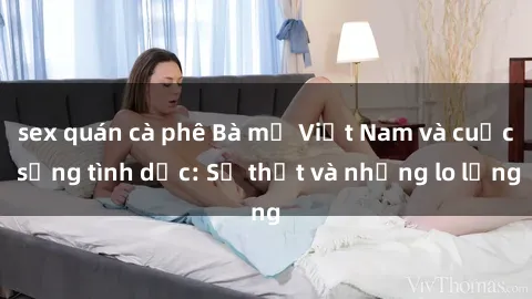 sex quán cà phê Bà mẹ Việt Nam và cuộc sống tình dục: Sự thật và những lo lắng