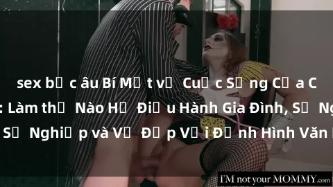 sex bắc âu Bí Mật về Cuộc Sống Của Các MILF Việt Nam: Làm thế Nào Họ Điều Hành Gia Đình, Sự Nghiệp và Vẻ Đẹp Với Định Hình Văn Hóa Đương Đại
