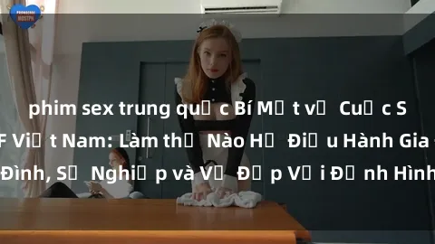 phim sex trung quốc Bí Mật về Cuộc Sống Của Các MILF Việt Nam: Làm thế Nào Họ Điều Hành Gia Đình, Sự Nghiệp và Vẻ Đẹp Với Định Hình Văn Hóa Đương Đại