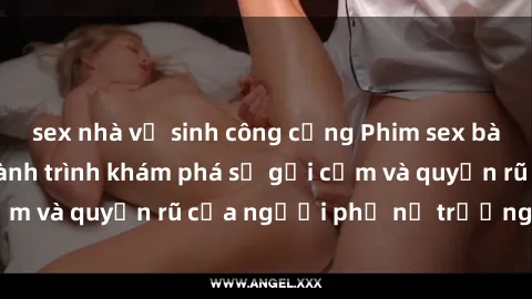 sex nhà vệ sinh công cộng Phim sex bà mẹ nóng bỏng: Hành trình khám phá sự gợi cảm và quyến rũ của người phụ nữ trưởng thành.