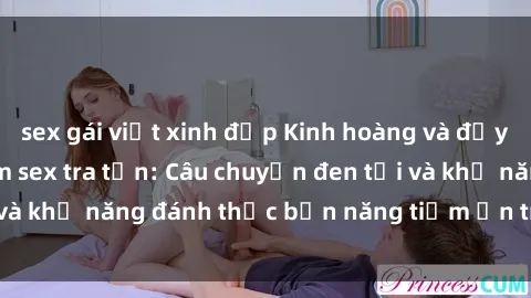 sex gái việt xinh đẹp Kinh hoàng và đầy kích thích với phim sex tra tấn: Câu chuyện đen tối và khả năng đánh thức bản năng tiềm ẩn trong con người