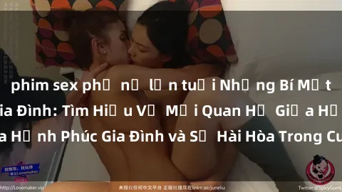 phim sex phụ nữ lớn tuổi Những Bí Mật trong Tình Dục Gia Đình: Tìm Hiểu Về Mối Quan Hệ Giữa Hạnh Phúc Gia Đình và Sự Hài Hòa Trong Cuộc Sống Tình Dục