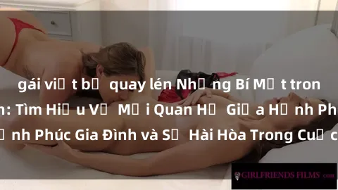 gái việt bị quay lén Những Bí Mật trong Tình Dục Gia Đình: Tìm Hiểu Về Mối Quan Hệ Giữa Hạnh Phúc Gia Đình và Sự Hài Hòa Trong Cuộc Sống Tình Dục