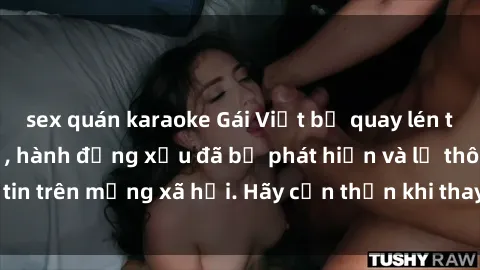 sex quán karaoke Gái Việt bị quay lén trong phòng thay đồ, hành động xấu đã bị phát hiện và lộ thông tin trên mạng xã hội. Hãy cẩn thận khi thay đồ ở nơi công cộng!