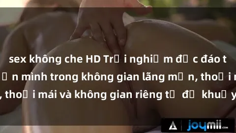 sex không che HD Trải nghiệm độc đáo tại sex nhà nghỉ: ẩn mình trong không gian lãng mạn, thoải mái và không gian riêng tư để khuấy động tình ái.