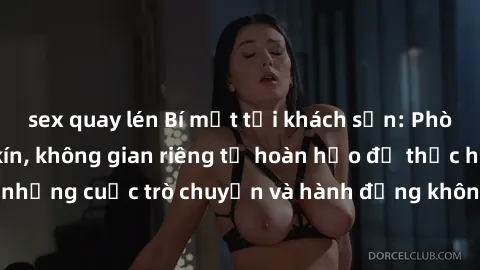 sex quay lén Bí mật tại khách sạn: Phòng quay lén khép kín, không gian riêng tư hoàn hảo để thực hiện những cuộc trò chuyện và hành động không bị người khác phát hiện.