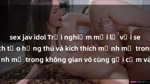 sex jav idol Trải nghiệm mới lạ với sex phòng tắm - Cách tạo hứng thú và kích thích mạnh mẽ trong không gian vô cùng gợi cảm và lãng mạn