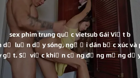 sex phim trung quốc vietsub Gái Việt bị lộ clip sex khiến dư luận dậy sóng, người dân bức xúc và phản đối gay gắt. Sự việc khiến cộng đồng mạng dậy sóng và yêu cầu xử lý nghiêm ngặt.