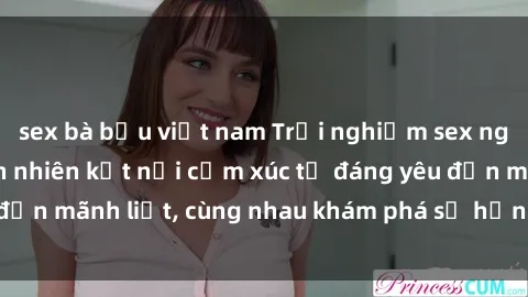 sex bà bầu việt nam Trải nghiệm sex ngoài trời: Khi thiên nhiên kết nối cảm xúc từ đáng yêu đến mãnh liệt, cùng nhau khám phá sự hứng khởi và thú vị.