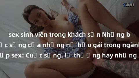 sex sinh viên trong khách sạn Những bí mật đằng sau cuộc sống của những nữ hầu gái trong ngành công nghiệp sex: Cuộc sống, lẽ thường hay những khó khăn mà họ phải đối mặt.