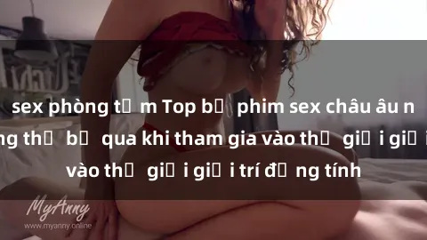 sex phòng tắm Top bộ phim sex châu âu nổi tiếng không thể bỏ qua khi tham gia vào thế giới giải trí đồng tính