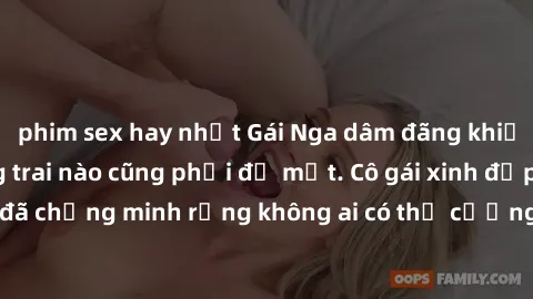 phim sex hay nhất Gái Nga dâm đãng khiến tim bất cứ chàng trai nào cũng phải đỏ mặt. Cô gái xinh đẹp này đã chứng minh rằng không ai có thể cưỡng lại khi cô làm tình đắm say.