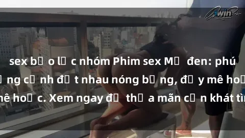 sex bạo lực nhóm Phim sex Mỹ đen: phút mãnh liệt với những cảnh địt nhau nóng bỏng, đầy mê hoặc. Xem ngay để thỏa mãn cơn khát tình dục của bạn!