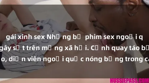 gái xinh sex Những bộ phim sex ngoại quốc nổi tiếng và gây sốt trên mạng xã hội. Cảnh quay táo bạo, diễn viên ngoại quốc nóng bỏng trong các tác phẩm đỉnh cao.