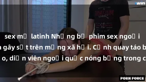 sex mỹ latinh Những bộ phim sex ngoại quốc nổi tiếng và gây sốt trên mạng xã hội. Cảnh quay táo bạo, diễn viên ngoại quốc nóng bỏng trong các tác phẩm đỉnh cao.