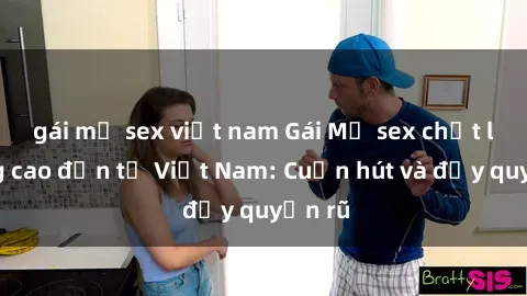gái mỹ sex việt nam Gái Mỹ sex chất lượng cao đến từ Việt Nam: Cuốn hút và đầy quyến rũ