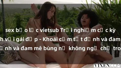 sex bạo lực vietsub Trải nghiệm cực kỳ thú vị khi làm tình với gái đẹp - Khoái cảm tột đỉnh và đam mê bùng nổ không ngờ chỉ trong một đêm!