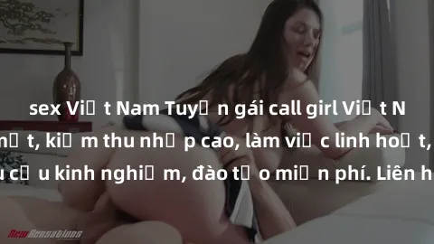 sex Việt Nam Tuyển gái call girl Việt Nam gợi cảm, đẹp mắt, kiếm thu nhập cao, làm việc linh hoạt, không yêu cầu kinh nghiệm, đào tạo miễn phí. Liên hệ ngay để biết thêm chi tiết!