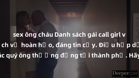 sex ông cháu Danh sách gái call girl vip chất lượng, dịch vụ hoàn hảo, đáng tin cậy. Điều hấp dẫn cho các quý ông thượng đẳng tại thành phố. Hãy nhấc máy và đặt lịch ngay!