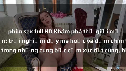 phim sex full HD Khám phá thế giới mới với sex người lớn: trải nghiệm đầy mê hoặc và đắm chìm trong những cung bậc cảm xúc tột cùng, hứng khởi và cuốn hút.