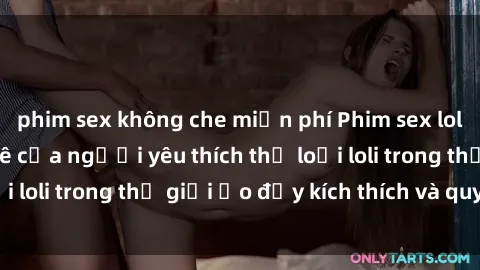 phim sex không che miễn phí Phim sex loli: thỏa mãn đam mê của người yêu thích thể loại loli trong thế giới ảo đầy kích thích và quyến rũ.